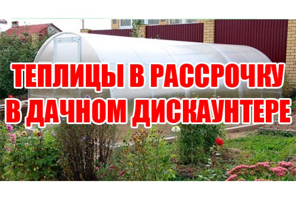 Теплицы в рассрочку в Дачном Дискаунтере